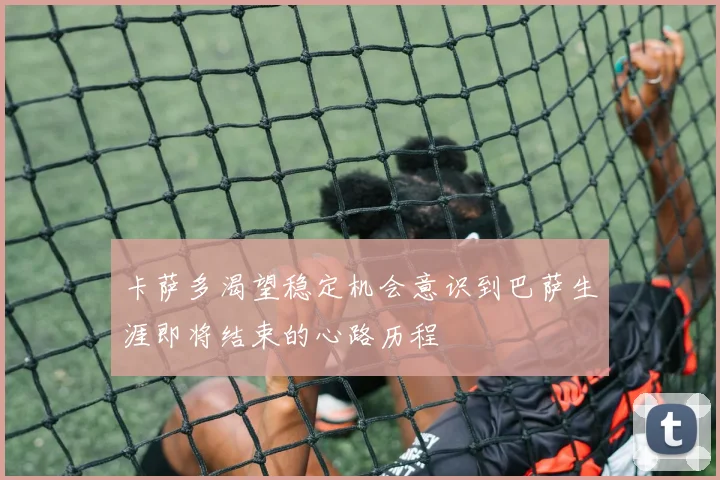 卡萨多渴望稳定机会意识到巴萨生涯即将结束的心路历程