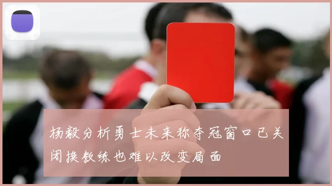 杨毅分析勇士未来称夺冠窗口已关闭换教练也难以改变局面