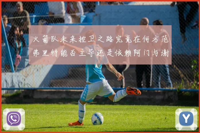 火箭队未来控卫之路究竟在何方范弗里特能否主导还是依赖阿门与谢泼德的表现