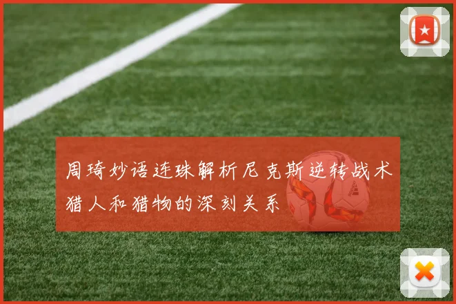 周琦妙语连珠解析尼克斯逆转战术猎人和猎物的深刻关系