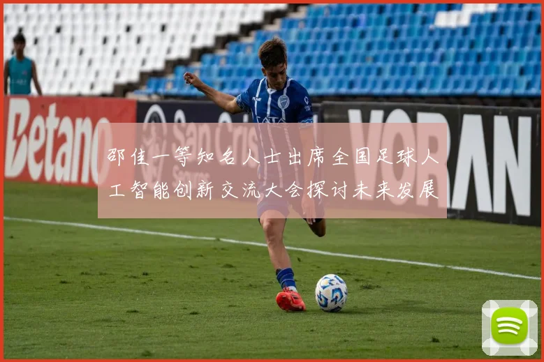邵佳一等知名人士出席全国足球人工智能创新交流大会探讨未来发展方向