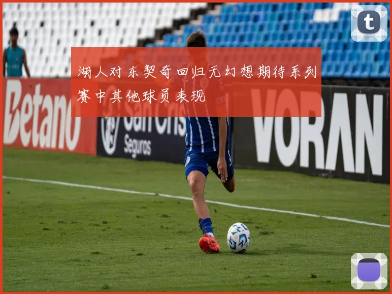 湖人对东契奇回归无幻想期待系列赛中其他球员表现